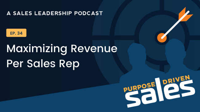Purpose-Driven Sales Podcast - Episode 34 - Maximizing Revenue per Sales Rep